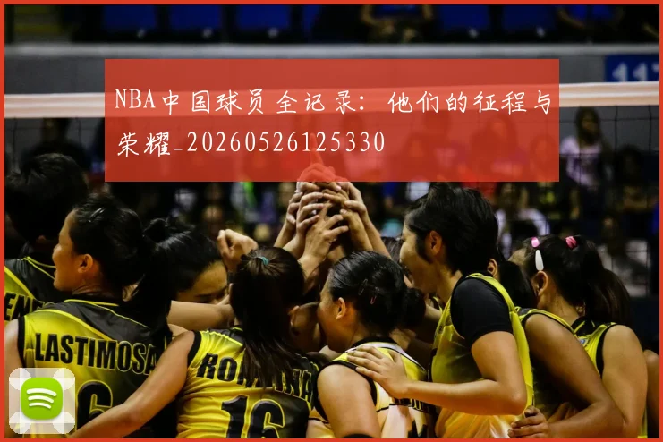 NBA中国球员全记录：他们的征程与荣耀_20260526125330