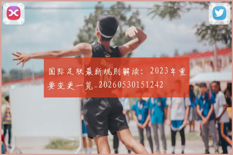 国际足联最新规则解读:2023年重要变更一览_20260530151242