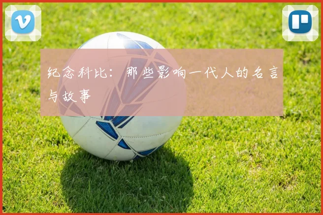纪念科比：那些影响一代人的名言与故事