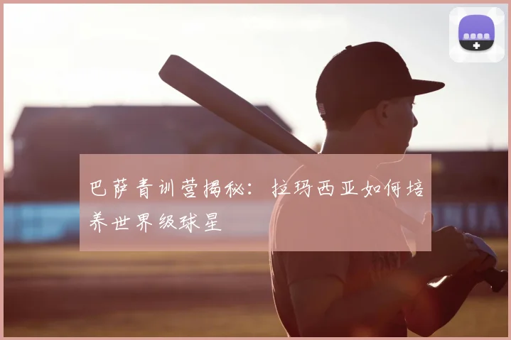 巴萨青训营揭秘：拉玛西亚如何培养世界级球星