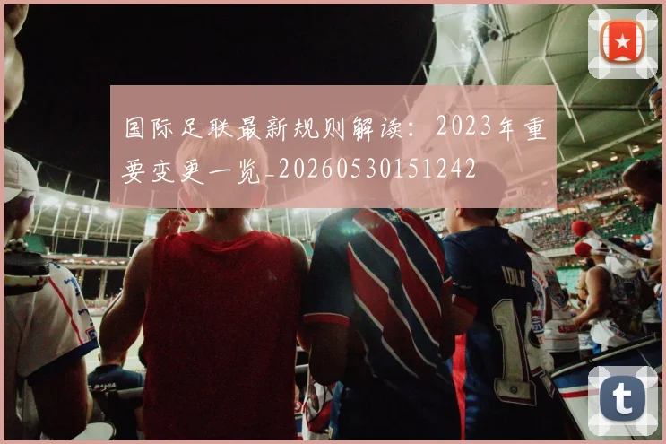国际足联最新规则解读：2023年重要变更一览_20260530151242