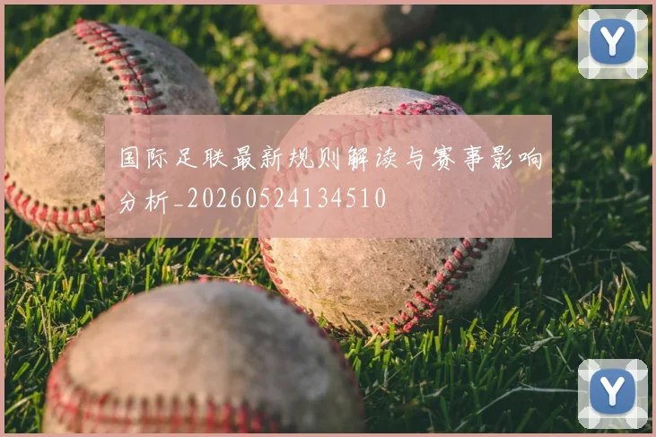 国际足联最新规则解读与赛事影响分析_20260524134510