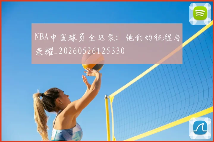 NBA中国球员全记录：他们的征程与荣耀_20260526125330